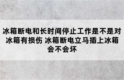 冰箱断电和长时间停止工作是不是对冰箱有损伤 冰箱断电立马插上冰箱会不会坏